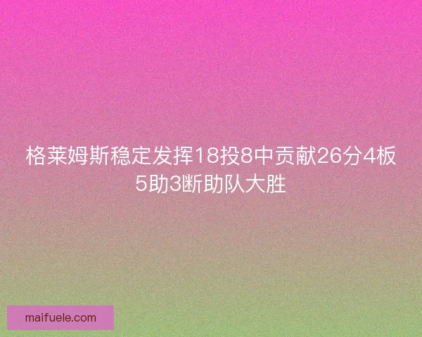 格莱姆斯稳定发挥18投8中贡献26分4板5助3断助队大胜 格莱姆斯稳定发挥18投8中贡献26分4板5助3断助队大胜