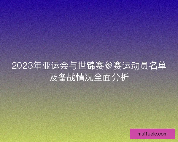 2023年亚运会与世锦赛参赛运动员名单及备战情况全面分析 2023年亚运会与世锦赛参赛运动员名单及备战情况全面分析
