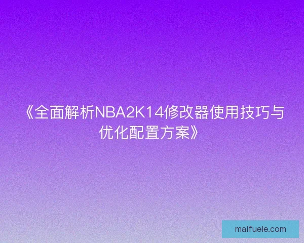 《全面解析NBA2K14修改器使用技巧与优化配置方案》 《全面解析NBA2K14修改器使用技巧与优化配置方案》
