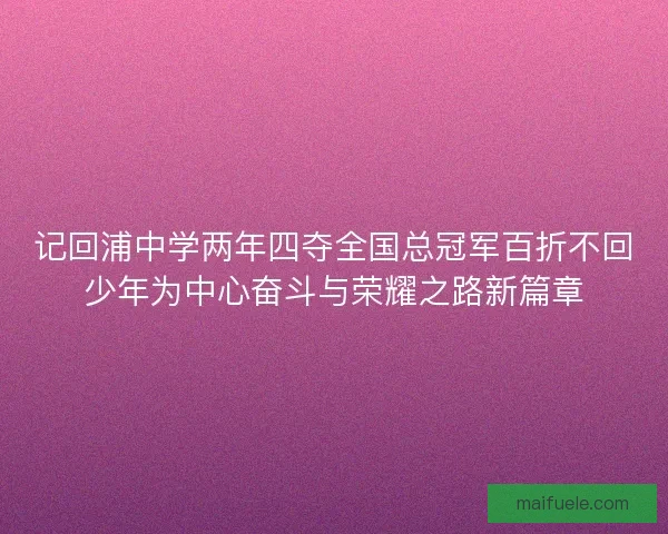 记回浦中学两年四夺全国总冠军百折不回少年为中心奋斗与荣耀之路新篇章