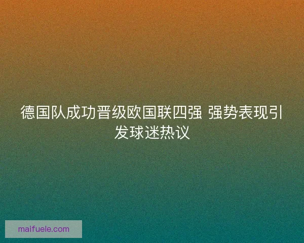 德国队成功晋级欧国联四强 强势表现引发球迷热议