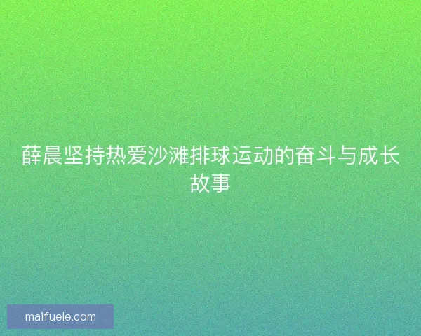 薛晨坚持热爱沙滩排球运动的奋斗与成长故事
