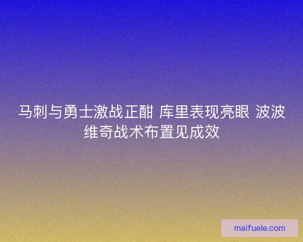 马刺与勇士激战正酣 库里表现亮眼 波波维奇战术布置见成效