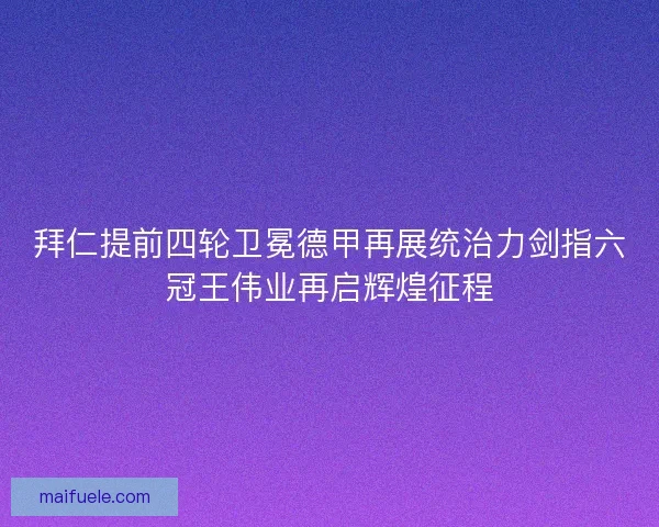 拜仁提前四轮卫冕德甲再展统治力剑指六冠王伟业再启辉煌征程